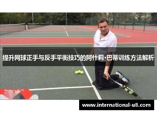 提升网球正手与反手平衡技巧的阿什莉·巴蒂训练方法解析