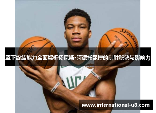 篮下终结能力全面解析扬尼斯·阿德托昆博的制胜秘诀与影响力