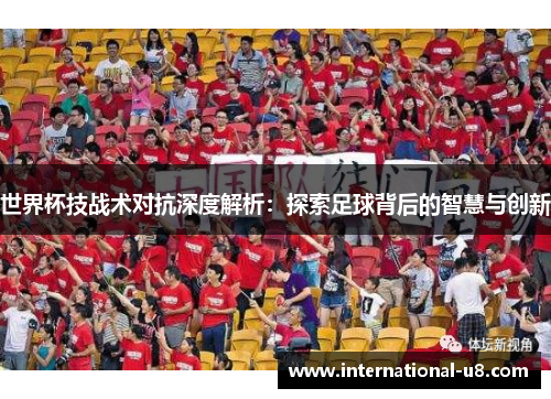 世界杯技战术对抗深度解析：探索足球背后的智慧与创新