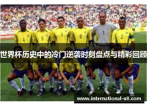世界杯历史中的冷门逆袭时刻盘点与精彩回顾