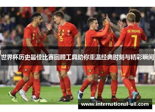 世界杯历史最佳比赛回顾工具助你重温经典时刻与精彩瞬间