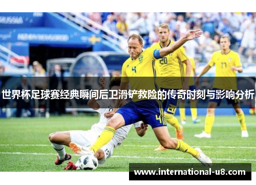 世界杯足球赛经典瞬间后卫滑铲救险的传奇时刻与影响分析