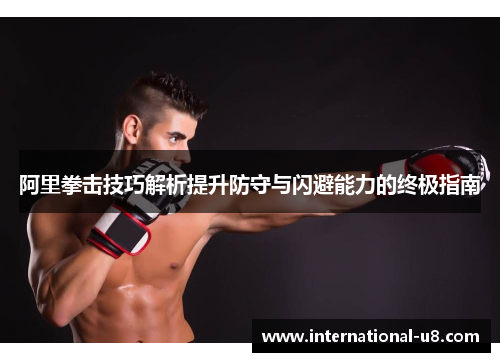 阿里拳击技巧解析提升防守与闪避能力的终极指南