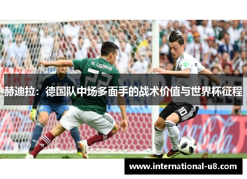 赫迪拉：德国队中场多面手的战术价值与世界杯征程