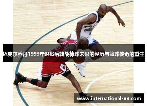 迈克尔乔丹1993年退役后转战棒球未果的经历与篮球传奇的重生