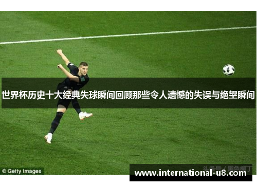 世界杯历史十大经典失球瞬间回顾那些令人遗憾的失误与绝望瞬间