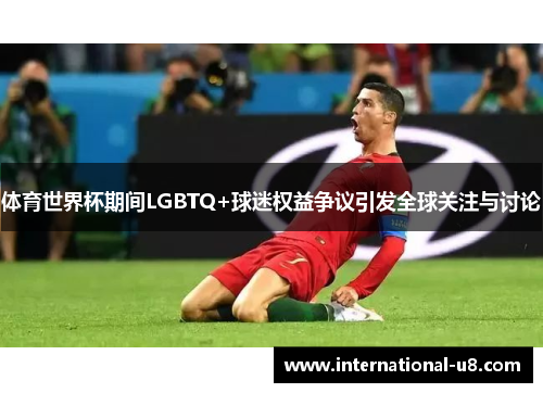 体育世界杯期间LGBTQ+球迷权益争议引发全球关注与讨论