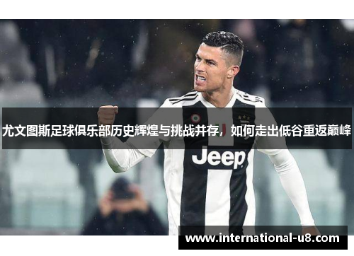 尤文图斯足球俱乐部历史辉煌与挑战并存，如何走出低谷重返巅峰