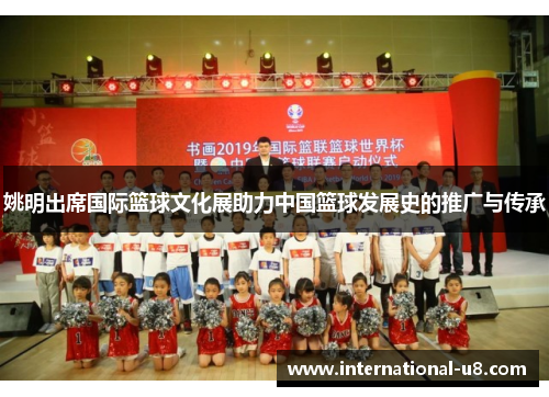 姚明出席国际篮球文化展助力中国篮球发展史的推广与传承
