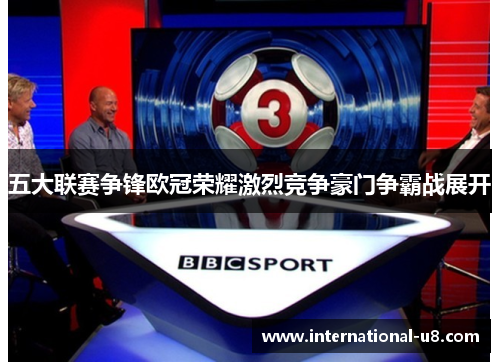 五大联赛争锋欧冠荣耀激烈竞争豪门争霸战展开