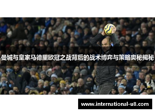 曼城与皇家马德里欧冠之战背后的战术博弈与策略奥秘揭秘