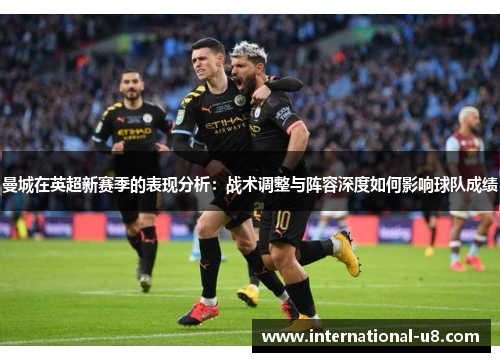 曼城在英超新赛季的表现分析：战术调整与阵容深度如何影响球队成绩