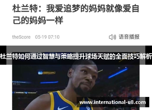 杜兰特如何通过智慧与策略提升球场天赋的全面技巧解析