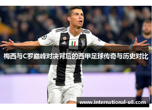 梅西与C罗巅峰对决背后的西甲足球传奇与历史对比