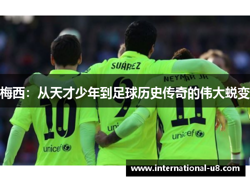 梅西：从天才少年到足球历史传奇的伟大蜕变