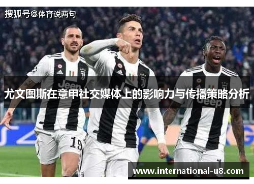 尤文图斯在意甲社交媒体上的影响力与传播策略分析