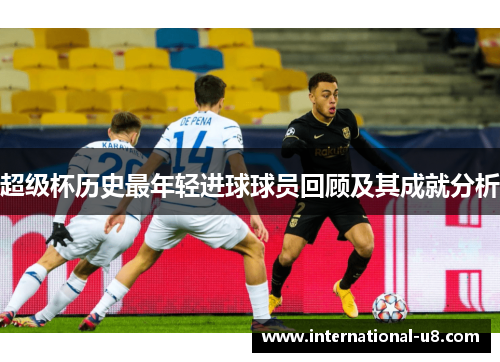 超级杯历史最年轻进球球员回顾及其成就分析