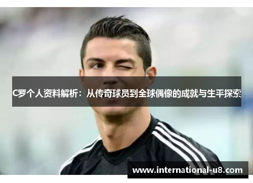 C罗个人资料解析：从传奇球员到全球偶像的成就与生平探索