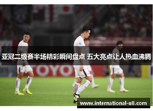 亚冠二级赛半场精彩瞬间盘点 五大亮点让人热血沸腾