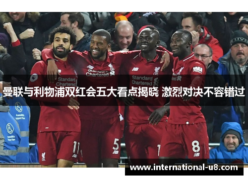 曼联与利物浦双红会五大看点揭晓 激烈对决不容错过