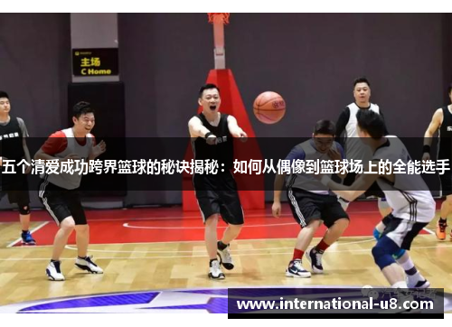 五个清爱成功跨界篮球的秘诀揭秘：如何从偶像到篮球场上的全能选手