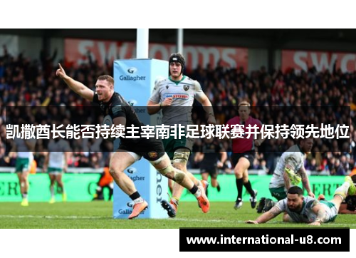 凯撒酋长能否持续主宰南非足球联赛并保持领先地位