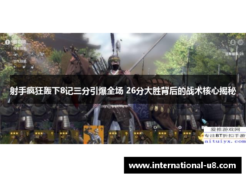 射手疯狂轰下8记三分引爆全场 26分大胜背后的战术核心揭秘
