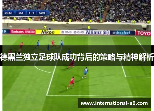 德黑兰独立足球队成功背后的策略与精神解析