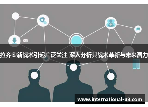 拉齐奥新战术引起广泛关注 深入分析其战术革新与未来潜力