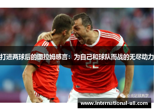 打进两球后的图拉姆感言：为自己和球队而战的无尽动力