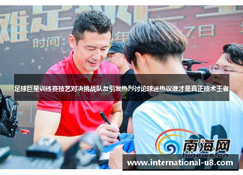 足球巨星训练赛技艺对决挑战队友引发热烈讨论球迷热议谁才是真正技术王者