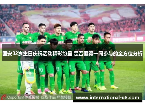 国安32岁生日庆祝活动精彩纷呈 是否值得一同参与的全方位分析