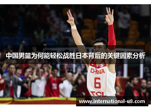 中国男篮为何能轻松战胜日本背后的关键因素分析