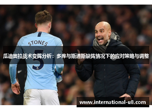 瓜迪奥拉战术变阵分析：多库与斯通斯缺阵情况下的应对策略与调整
