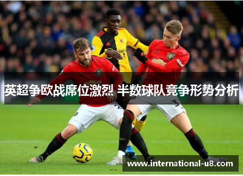 英超争欧战席位激烈 半数球队竞争形势分析