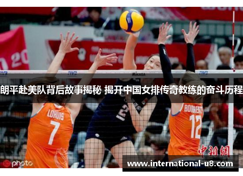 朗平赴美队背后故事揭秘 揭开中国女排传奇教练的奋斗历程
