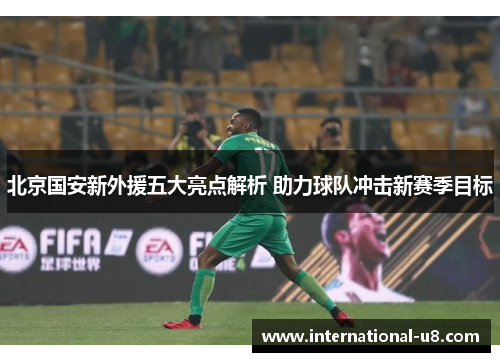 北京国安新外援五大亮点解析 助力球队冲击新赛季目标