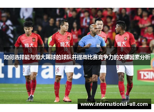 如何选择能与恒大踢球的球队并提高比赛竞争力的关键因素分析