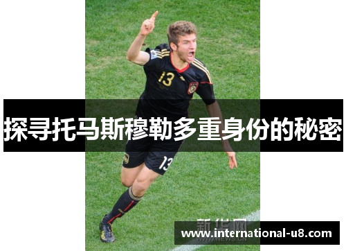 探寻托马斯穆勒多重身份的秘密